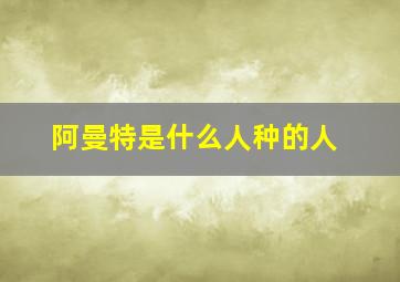 阿曼特是什么人种的人