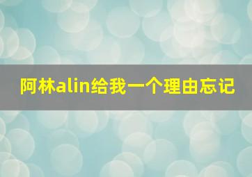 阿林alin给我一个理由忘记