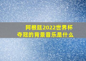 阿根廷2022世界杯夺冠的背景音乐是什么