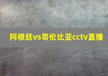 阿根廷vs哥伦比亚cctv直播