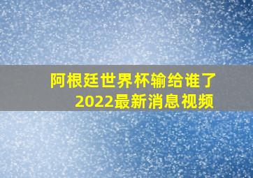 阿根廷世界杯输给谁了2022最新消息视频