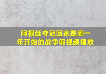 阿根廷夺冠回家是哪一年开始的战争呢视频播放