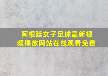 阿根廷女子足球最新视频播放网站在线观看免费