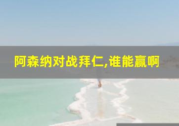 阿森纳对战拜仁,谁能赢啊