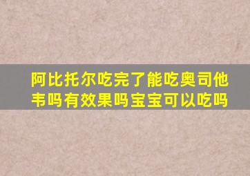 阿比托尔吃完了能吃奥司他韦吗有效果吗宝宝可以吃吗