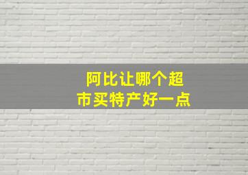 阿比让哪个超市买特产好一点