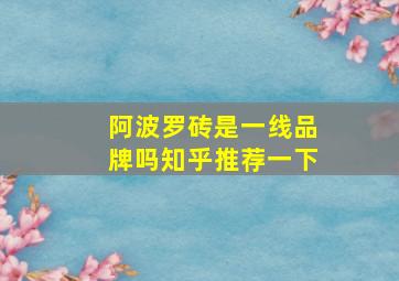 阿波罗砖是一线品牌吗知乎推荐一下