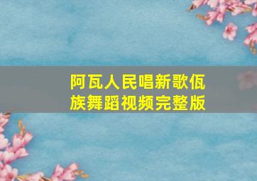 阿瓦人民唱新歌佤族舞蹈视频完整版