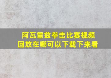 阿瓦雷兹拳击比赛视频回放在哪可以下载下来看