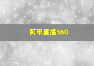 阿甲直播360