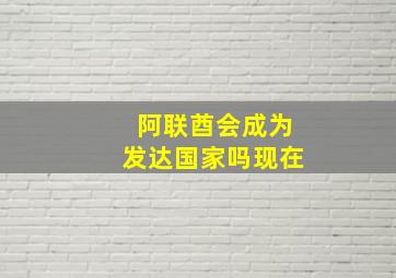 阿联酋会成为发达国家吗现在