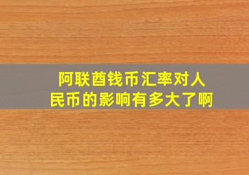 阿联酋钱币汇率对人民币的影响有多大了啊