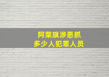 阿荣旗涉恶抓多少人犯罪人员