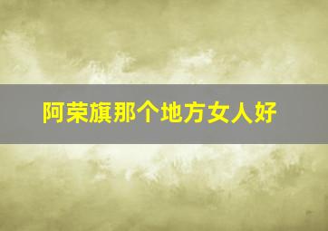 阿荣旗那个地方女人好