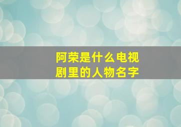 阿荣是什么电视剧里的人物名字