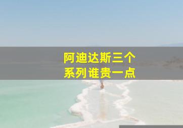 阿迪达斯三个系列谁贵一点