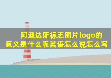 阿迪达斯标志图片logo的意义是什么呢英语怎么说怎么写