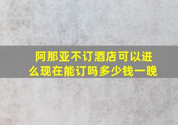 阿那亚不订酒店可以进么现在能订吗多少钱一晚