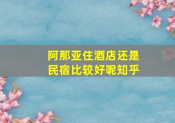 阿那亚住酒店还是民宿比较好呢知乎