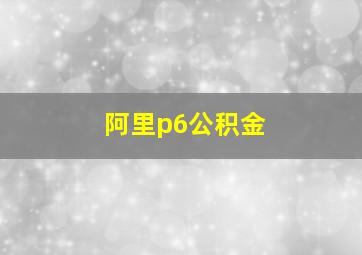 阿里p6公积金