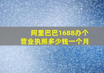 阿里巴巴1688办个营业执照多少钱一个月