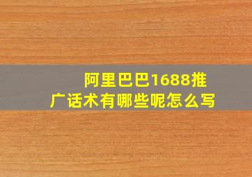 阿里巴巴1688推广话术有哪些呢怎么写