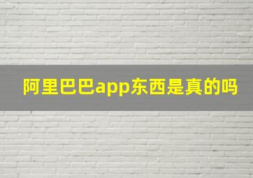 阿里巴巴app东西是真的吗