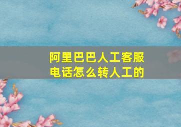 阿里巴巴人工客服电话怎么转人工的