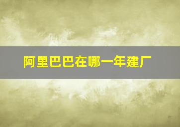 阿里巴巴在哪一年建厂