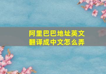 阿里巴巴地址英文翻译成中文怎么弄