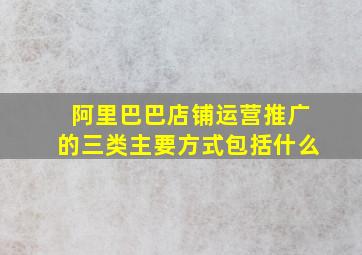 阿里巴巴店铺运营推广的三类主要方式包括什么