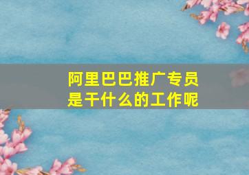 阿里巴巴推广专员是干什么的工作呢