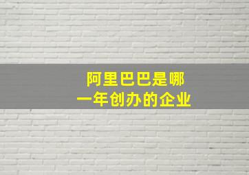 阿里巴巴是哪一年创办的企业