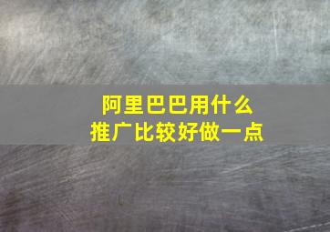 阿里巴巴用什么推广比较好做一点