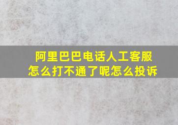 阿里巴巴电话人工客服怎么打不通了呢怎么投诉