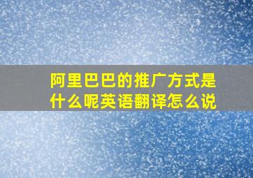 阿里巴巴的推广方式是什么呢英语翻译怎么说