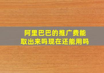 阿里巴巴的推广费能取出来吗现在还能用吗