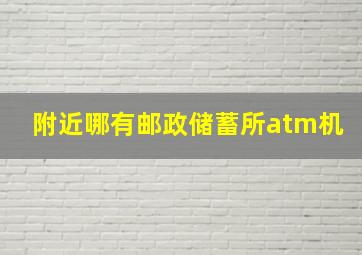 附近哪有邮政储蓄所atm机