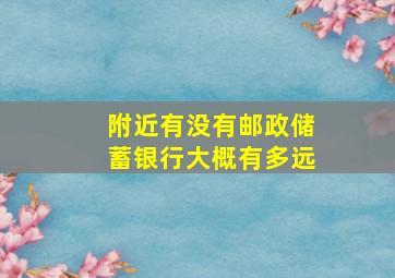 附近有没有邮政储蓄银行大概有多远