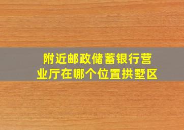 附近邮政储蓄银行营业厅在哪个位置拱墅区