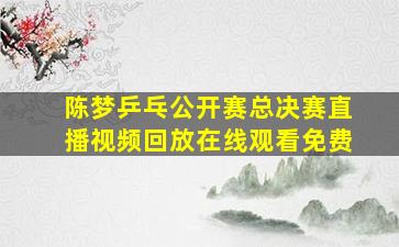 陈梦乒乓公开赛总决赛直播视频回放在线观看免费