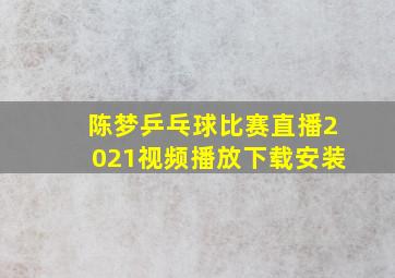 陈梦乒乓球比赛直播2021视频播放下载安装