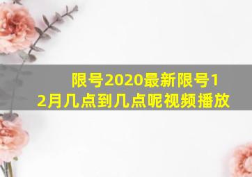 限号2020最新限号12月几点到几点呢视频播放