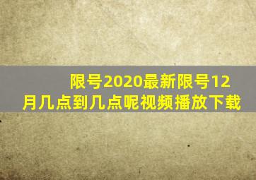 限号2020最新限号12月几点到几点呢视频播放下载