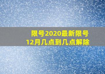 限号2020最新限号12月几点到几点解除