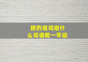 陪的组词组什么词语呢一年级