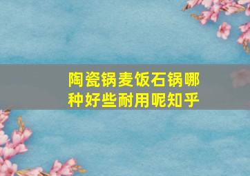 陶瓷锅麦饭石锅哪种好些耐用呢知乎