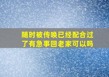 随时被传唤已经配合过了有急事回老家可以吗