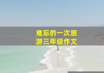 难忘的一次旅游三年级作文