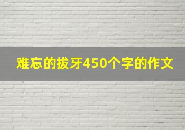 难忘的拔牙450个字的作文